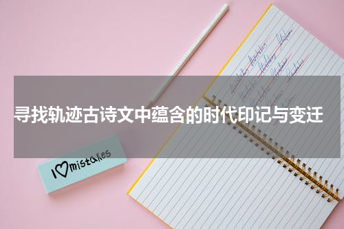  寻找轨迹古诗文中蕴含的时代印记与变迁