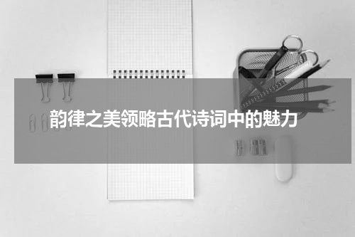  韵律之美领略古代诗词中的魅力