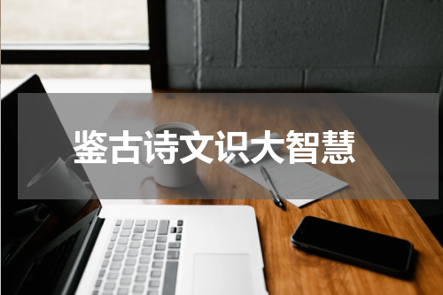  鉴古诗文识大智慧