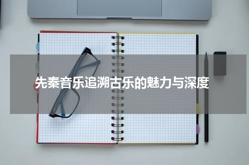  先秦音乐追溯古乐的魅力与深度