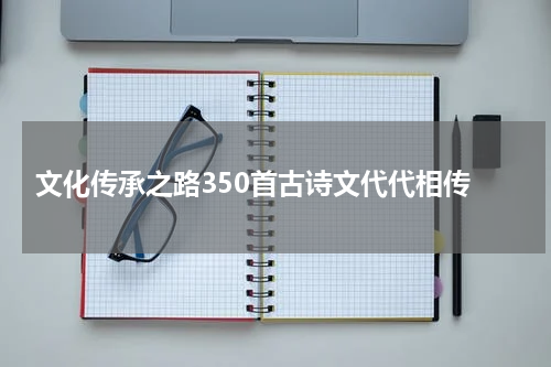  文化传承之路350首古诗文代代相传