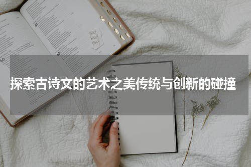  探索古诗文的艺术之美传统与创新的碰撞