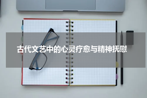  古代文艺中的心灵疗愈与精神抚慰