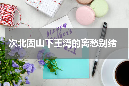  次北固山下王湾的离愁别绪