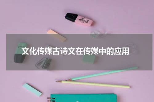  文化传媒古诗文在传媒中的应用