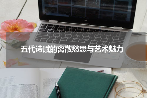  五代诗赋的离散愁思与艺术魅力