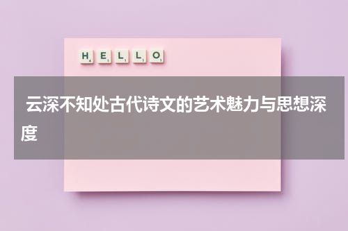  云深不知处古代诗文的艺术魅力与思想深度