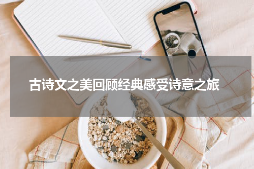  古诗文之美回顾经典感受诗意之旅