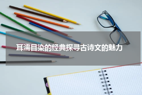  耳濡目染的经典探寻古诗文的魅力