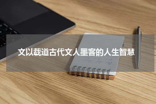  文以载道古代文人墨客的人生智慧