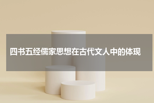  四书五经儒家思想在古代文人中的体现