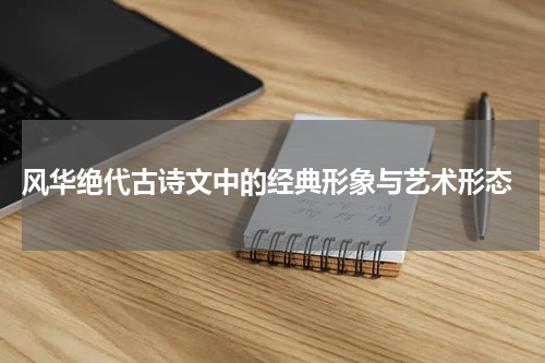  风华绝代古诗文中的经典形象与艺术形态