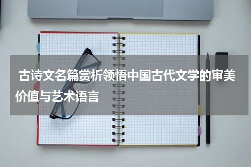  古诗文名篇赏析领悟中国古代文学的审美价值与艺术语言