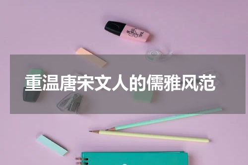  重温唐宋文人的儒雅风范