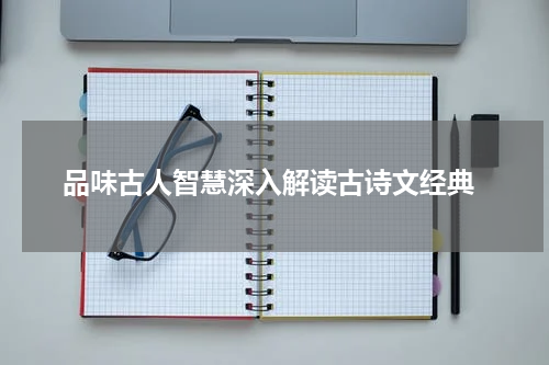  品味古人智慧深入解读古诗文经典