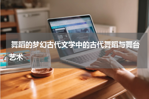  舞蹈的梦幻古代文学中的古代舞蹈与舞台艺术