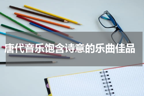  唐代音乐饱含诗意的乐曲佳品