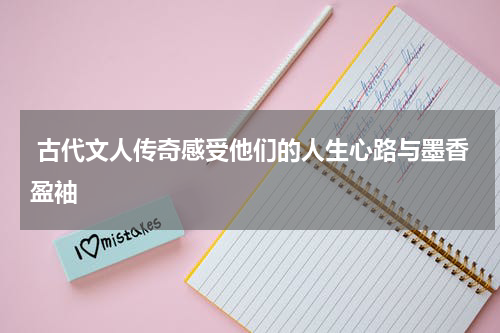  古代文人传奇感受他们的人生心路与墨香盈袖