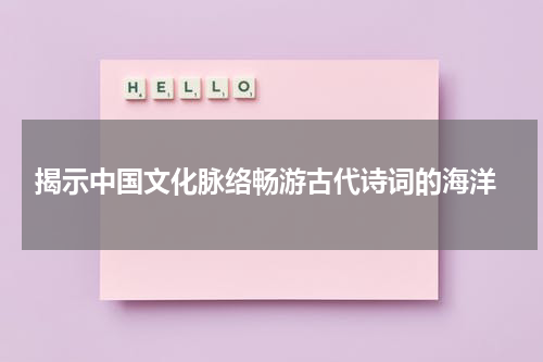  揭示中国文化脉络畅游古代诗词的海洋