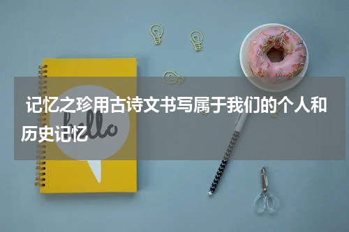  记忆之珍用古诗文书写属于我们的个人和历史记忆