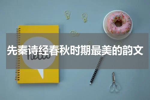 先秦诗经春秋时期最美的韵文