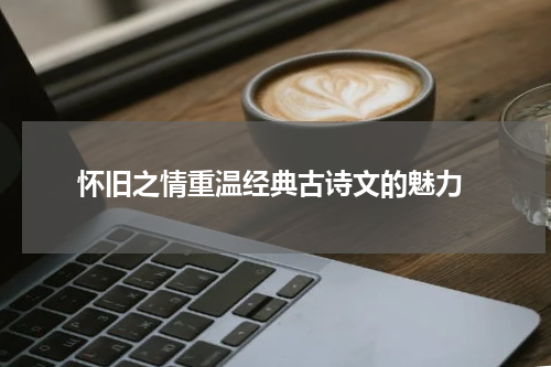  怀旧之情重温经典古诗文的魅力