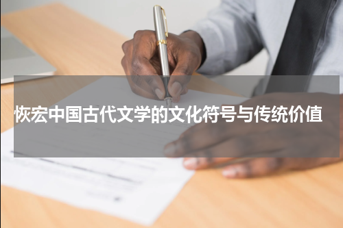  恢宏中国古代文学的文化符号与传统价值