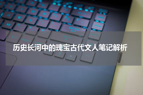  历史长河中的瑰宝古代文人笔记解析