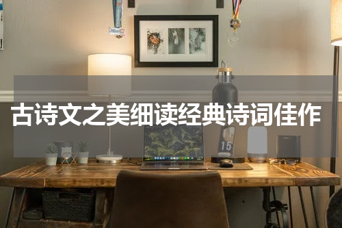  古诗文之美细读经典诗词佳作