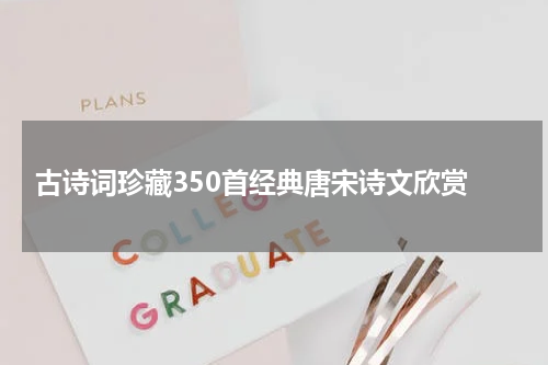  古诗词珍藏350首经典唐宋诗文欣赏