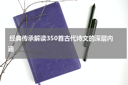  经典传承解读350首古代诗文的深层内涵