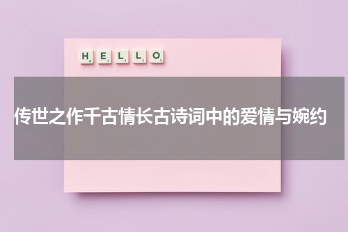 传世之作千古情长古诗词中的爱情与婉约