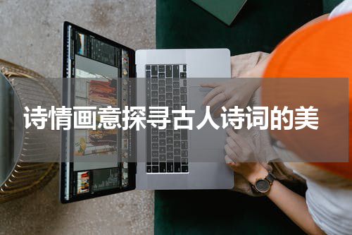  诗情画意探寻古人诗词的美
