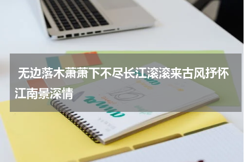  无边落木萧萧下不尽长江滚滚来古风抒怀江南景深情