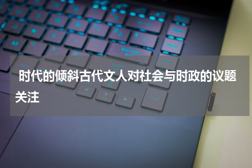  时代的倾斜古代文人对社会与时政的议题关注