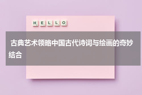  古典艺术领略中国古代诗词与绘画的奇妙结合