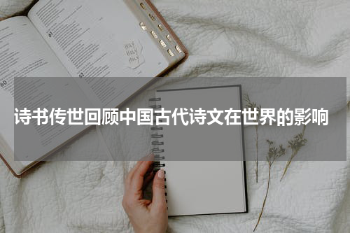  诗书传世回顾中国古代诗文在世界的影响