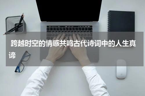  跨越时空的情感共鸣古代诗词中的人生真谛