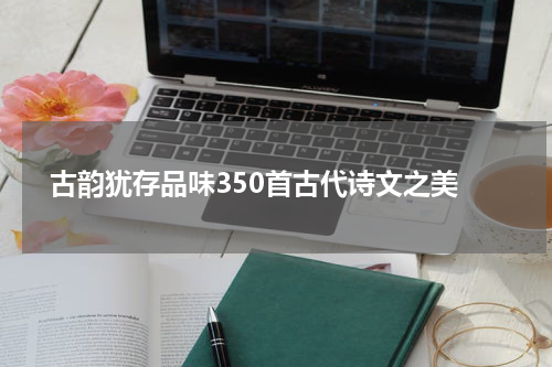  古韵犹存品味350首古代诗文之美