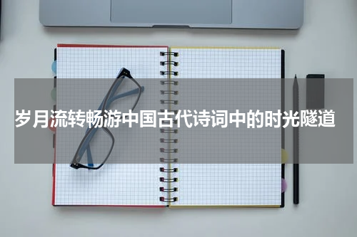  岁月流转畅游中国古代诗词中的时光隧道