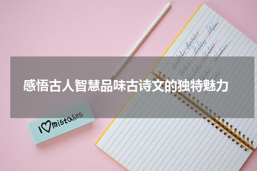  感悟古人智慧品味古诗文的独特魅力
