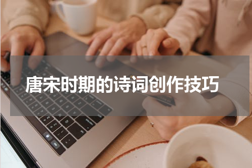  唐宋时期的诗词创作技巧