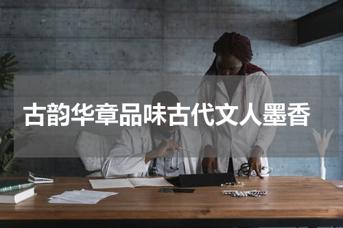  古韵华章品味古代文人墨香