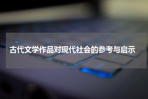  古代文学作品对现代社会的参考与启示