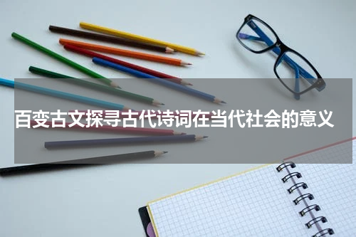  百变古文探寻古代诗词在当代社会的意义