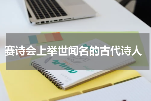  赛诗会上举世闻名的古代诗人