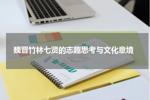  魏晋竹林七贤的志趣思考与文化意境
