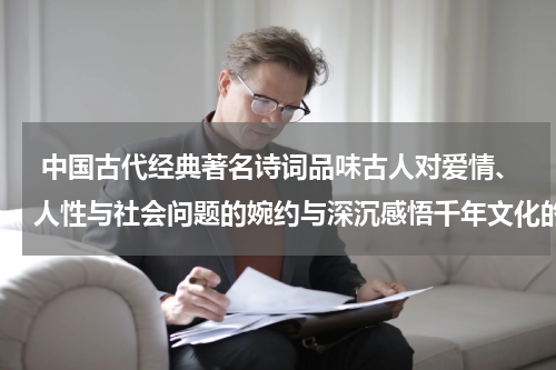  中国古代经典著名诗词品味古人对爱情、人性与社会问题的婉约与深沉感悟千年文化的意趣与情感