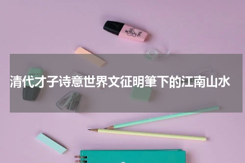  清代才子诗意世界文征明筆下的江南山水