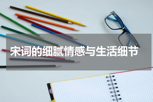  宋词的细腻情感与生活细节